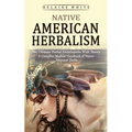 Native American Herbalism: The Ultimate Herbal Encyclopedia With Theory (A Complete Medical Handbook of Native American Herbs)