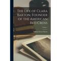 The Life of Clara Barton, Founder of the American Red Cross; Volume 1