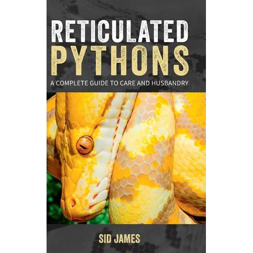 Reticulated Pythons: A complete guide to care and husbandry