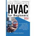 The Complete HVAC for Beginners 2024: [4 in 1] The Updated DIY Guide to Heating, Ventilation, and Air Conditioning Systems Residential & Commercial So