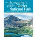 Photographer's Guide to Glacier National Park: Where to Find Perfect Shots and How to Take Them