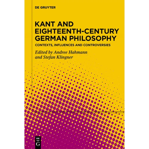 Kant and Eighteenth-Century German Philosophy: Contexts, Influences and Controversies