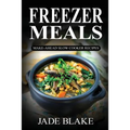 Freezer Meals: Make-Ahead Slow Cooker Recipes: Top 225+ Quick & Easy Meals for Busy Families Including 1 FULL Month Meal Plan