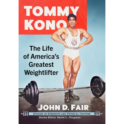 Tommy Kono: The Life of America's Greatest Weightlifter