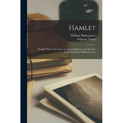 Hamlet; Parallel Texts of the First and Second Quartos and the First Folio. Edited by Wilhelm Vietor