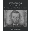 Undertaking Mr. Lincoln: The Grand Funeral of Abraham Lincoln