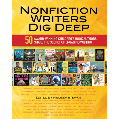 Nonfiction Writers Dig Deep: 50 Award-Winning Children's Book Authors Share the Secret of Engaging Writing