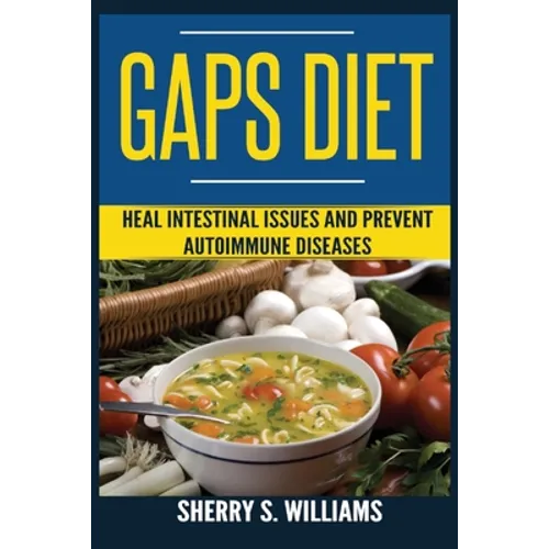 GAPS Diet: Heal Intestinal Issues And Prevent Autoimmune Diseases (Leaky Gut, Gastrointestinal Problems, Gut Health, Reduce Inflammation)