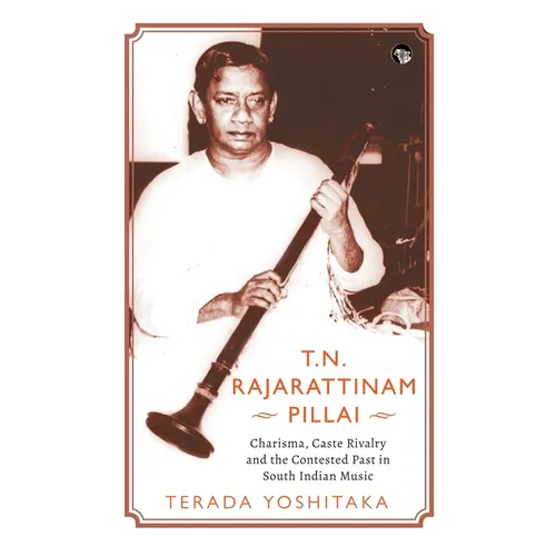 T.N. Rajarattinam Pillai Charisma, Caste Rivalry and the Contested Past in South Indian Music