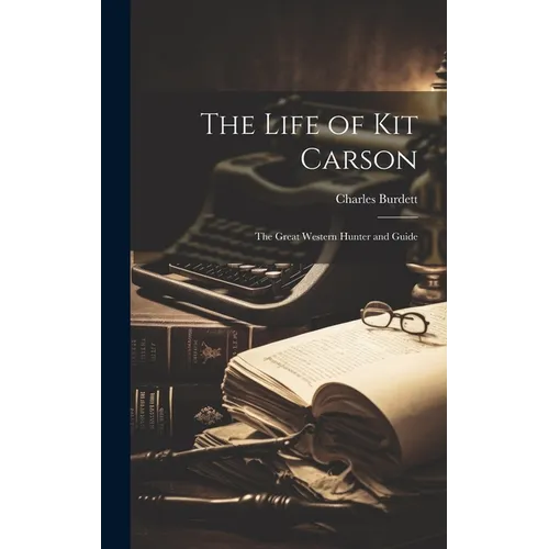 The Life of Kit Carson: The Great Western Hunter and Guide