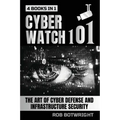 Cyberwatch 101: The Art Of Cyber Defense And Infrastructure Security