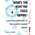 What's the Worst That Could Happen?: What's the Worst That Could Happen?: A Rational Response to the Climate Change Debate