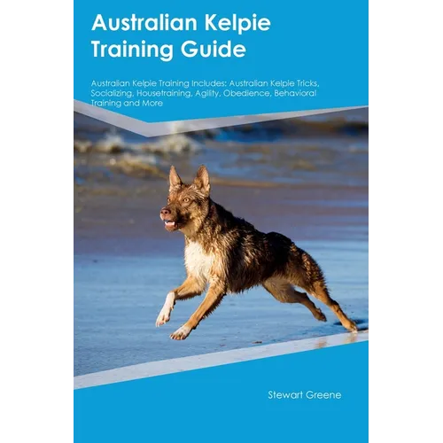 Australian Kelpie Training Guide Australian Kelpie Training Includes: Australian Kelpie Tricks, Socializing, Housetraining, Agility, Obedience, Behavi