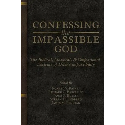 Confessing the Impassible God: The Biblical, Classical, & Confessional Doctrine of Divine Impassibility