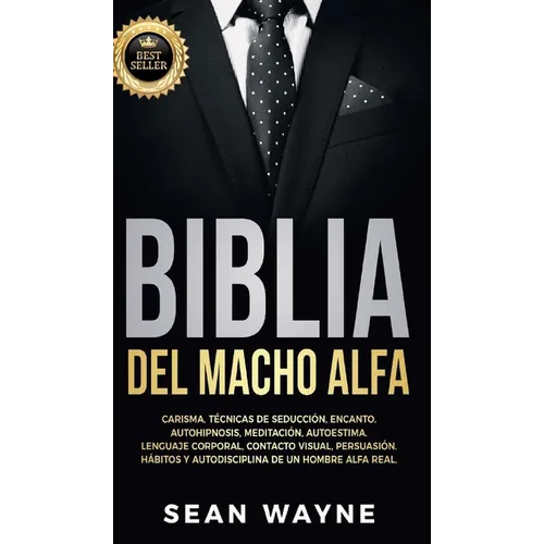 Biblia del Macho Alfa: Carisma, Técnicas de Seducción, Encanto. Autohipnosis, Meditación, Autoestima. Lenguaje Corporal, Contacto Visual, Persuasión.