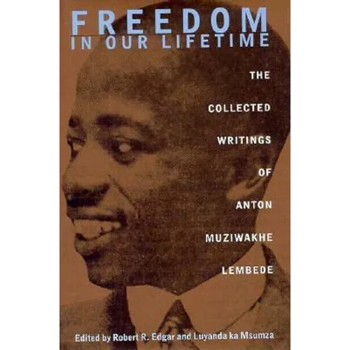 Freedom In Our Lifetime: The Collected Writings Of Anton Muziwakhe Lembede