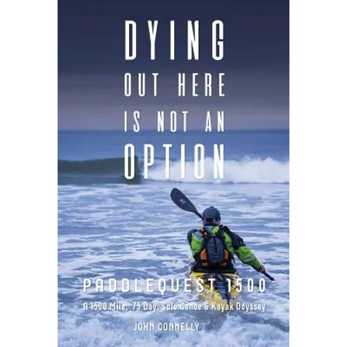Dying Out Here Is Not an Option: Paddlequest 1500: A 1500 Mile, 75 Day, Solo Canoe and Kayak Odyssey
