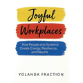 Joyful Workplaces: How People and Systems Create Energy, Resilience, and Results