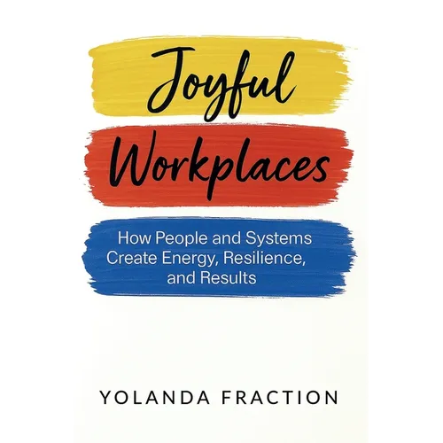 Joyful Workplaces: How People and Systems Create Energy, Resilience, and Results