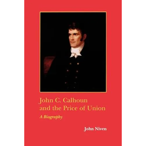 John C. Calhoun and the Price of Union: A Biography