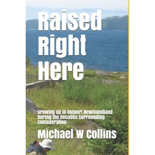 Raised Right Here: Growing Up in Outport Newfoundland During the Decades Surrounding Confederation