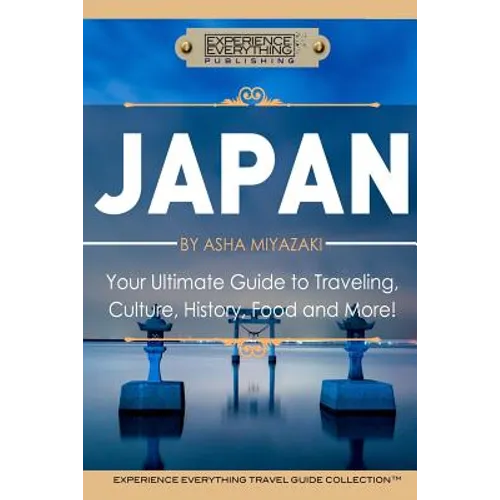 Japan: Your Ultimate Guide to Travel, Culture, History, Food and More!: Experience Everything Travel Guide CollectionTM