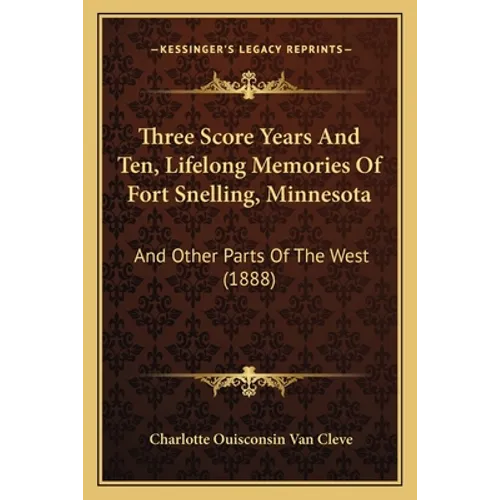 Three Score Years And Ten, Lifelong Memories Of Fort Snelling, Minnesota: And Other Parts Of The West (1888)