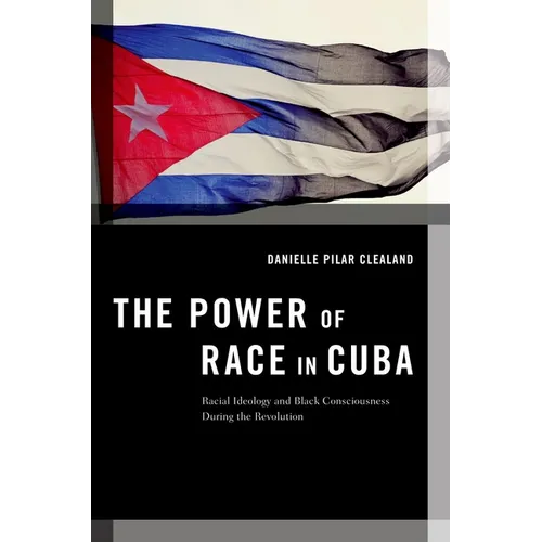 The Power of Race in Cuba: Racial Ideology and Black Consciousness During the Revolution