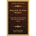 Rising Wolf, The White Blackfoot: Hugh Monroe's Story Of His First Year On The Plains (1918)
