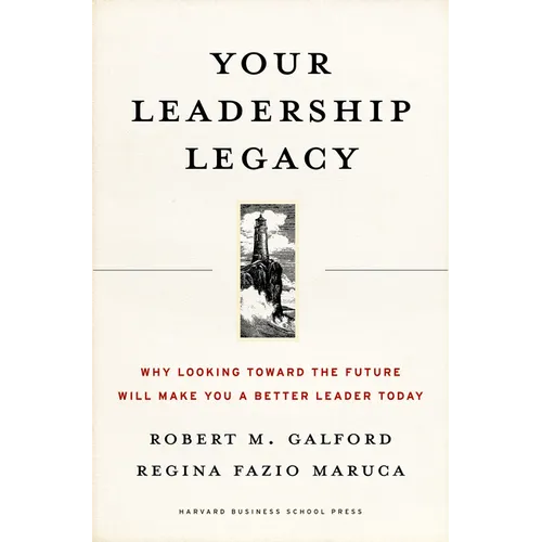 Your Leadership Legacy: Why Looking Toward the Future Will Make You a Better Leader Today