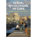 Sexual Revolutions in Cuba: Passion, Politics, and Memory