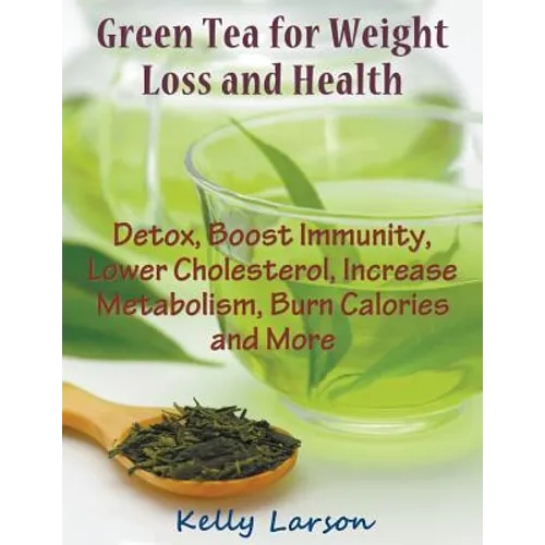 Green Tea for Weight Loss (Large Print): Detox, Boost Immunity, Lower Cholesterol, Increase Metabolism, Burn Calories and More