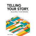 Telling Your Story, Building Your Brand: A Personal and Professional Playbook