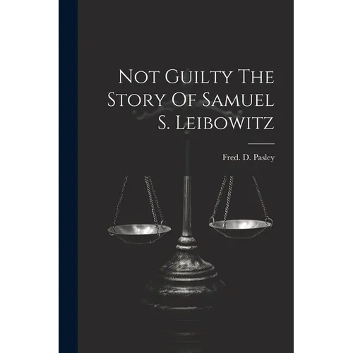 Not Guilty The Story Of Samuel S. Leibowitz