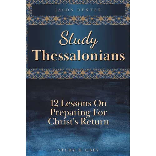 Study Thessalonians: 12 Lessons on Preparing for Christ's Return