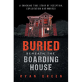 Buried Beneath the Boarding House: A Shocking True Story of Deception, Exploitation and Murder