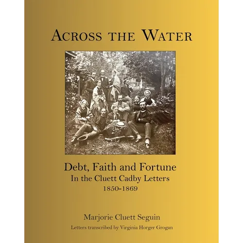 Across the Water: Debt, Faith and Fortune In the Cluett Cadby Letters 1850-1869