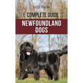 The Complete Guide to Newfoundland Dogs: Successfully Finding, Raising, Training, and Loving Your Newfoundland Puppy or Rescue Dog