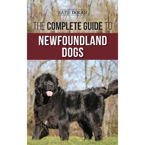 The Complete Guide to Newfoundland Dogs: Successfully Finding, Raising, Training, and Loving Your Newfoundland Puppy or Rescue Dog