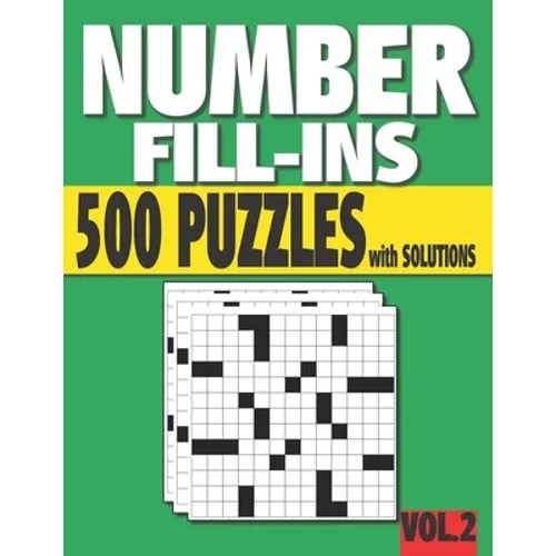 Number Fill-Ins: 500 Number Fill In Puzzles with Solutions (VOLUME 2) (15+ Different Grid Layouts )