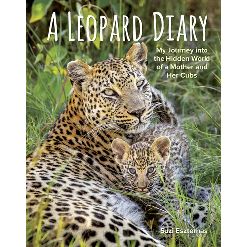 A Leopard Diary: My Journey Into the Hidden World of a Mother and Her Cubs