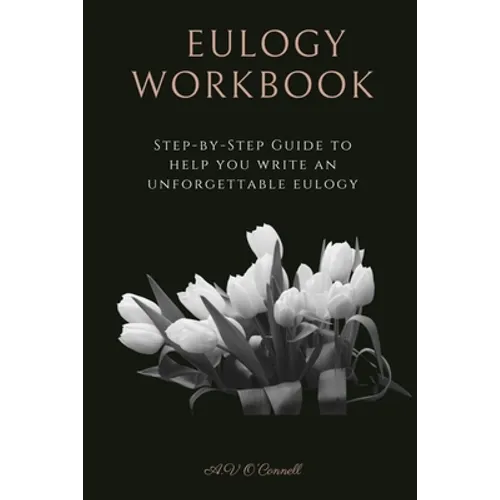 Eulogy Workbook: A Step-by-Step Guide to Help You Write an Unforgettable Eulogy