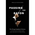 Passing the Baton: The Chicago Symphony Orchestra and the Music Directors Who Shaped Its Greatness