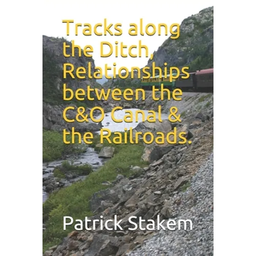 Tracks along the Ditch, Relationships between the C&O Canal & the Railroads.