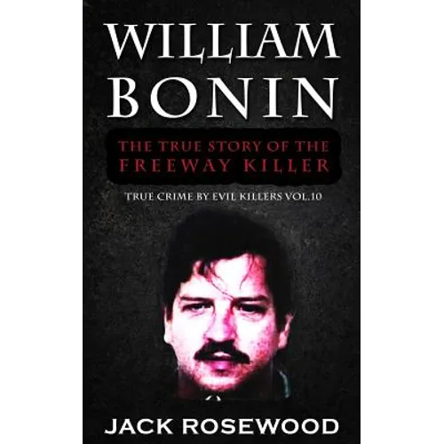 William Bonin: The True Story of The Freeway Killer: Historical Serial Killers and Murderers