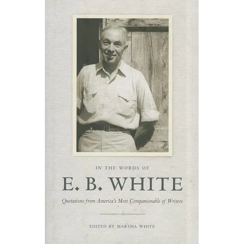 In the Words of E. B. White: Quotations from America's Most Companionable of Writers