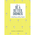 How to Be a Better Drinker: Cocktail Recipes and Boozy Etiquette