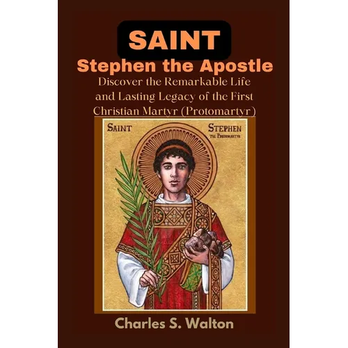 Saint Stephen the Apostle: Discover the Remarkable Life and Lasting Legacy of the First Christian Martyr