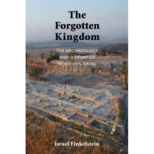 The Forgotten Kingdom: The Archaeology and History of Northern Israel