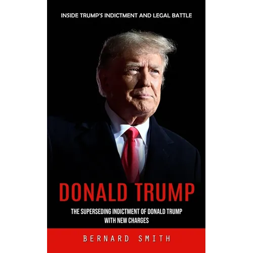 Donald Trump: Inside Trump's Indictment and Legal Battle (The Superseding Indictment of Donald Trump With New Charges)